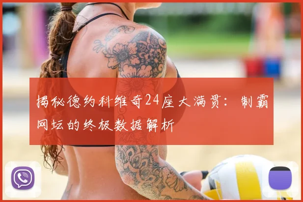 揭秘德约科维奇24座大满贯：制霸网坛的终极数据解析