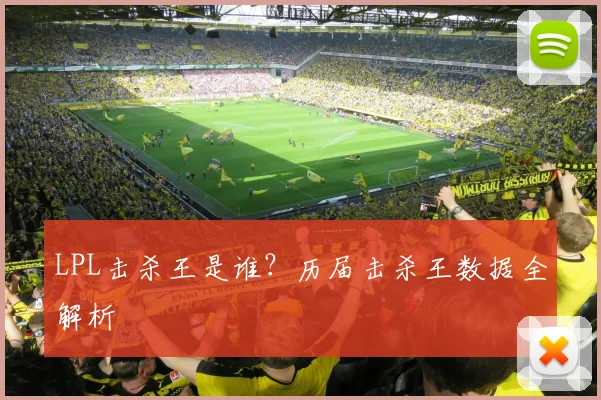 LPL击杀王是谁？历届击杀王数据全解析