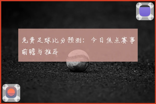 免费足球比分预测：今日焦点赛事前瞻与推荐