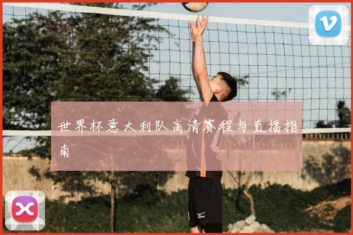 世界杯意大利队高清赛程与直播指南