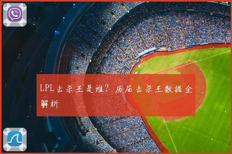 LPL击杀王是谁？历届击杀王数据全解析