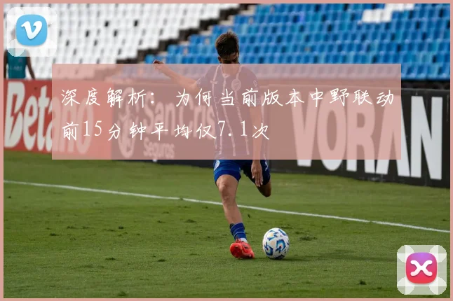 深度解析：为何当前版本中野联动前15分钟平均仅7.1次