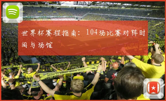 世界杯赛程指南：104场比赛对阵时间与场馆