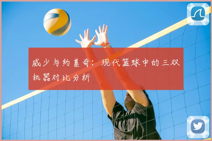 威少与约基奇：现代篮球中的三双机器对比分析