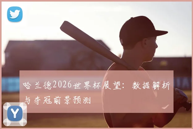 哈兰德2026世界杯展望：数据解析与夺冠前景预测