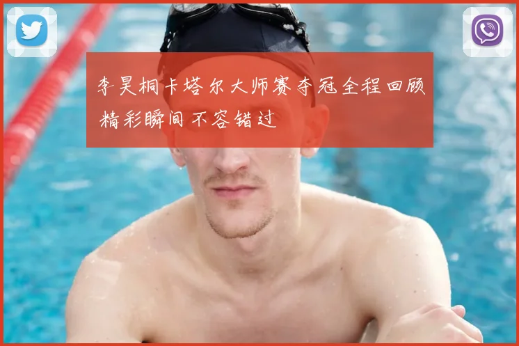 李昊桐卡塔尔大师赛夺冠全程回顾 精彩瞬间不容错过