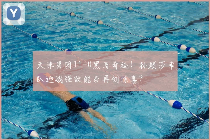 天津男团11-0黑马奇迹！孙颖莎率队迎战强敌能否再创惊喜？