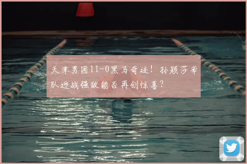 天津男团11-0黑马奇迹！孙颖莎率队迎战强敌能否再创惊喜？