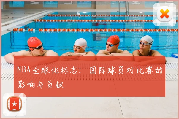 NBA全球化标志:国际球员对比赛的影响与贡献
