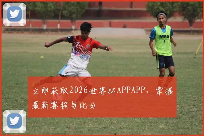 立即获取2026世界杯APPAPP，掌握最新赛程与比分