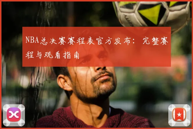 NBA总决赛赛程表官方发布：完整赛程与观看指南