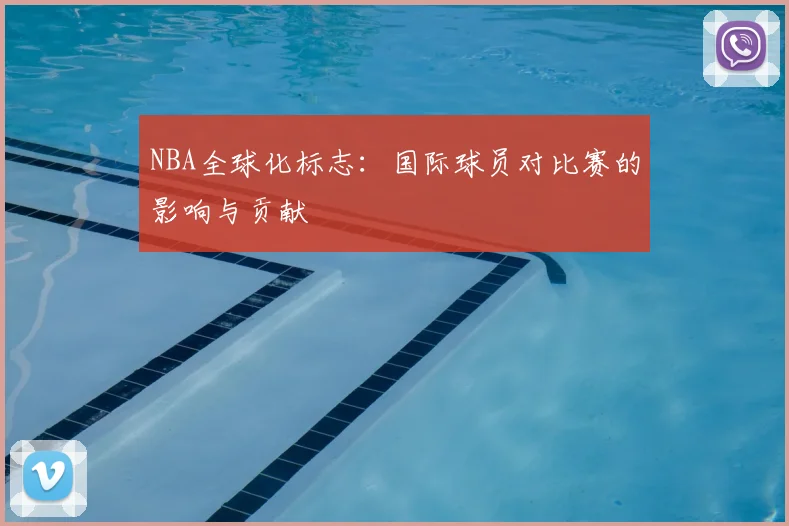 NBA全球化标志:国际球员对比赛的影响与贡献