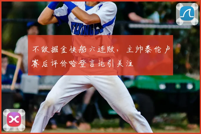 不敌掘金快船六连败，主帅泰伦卢赛后评价哈登言论引关注
