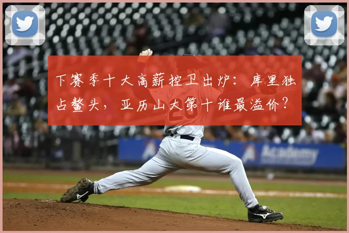 下赛季十大高薪控卫出炉：库里独占鳌头，亚历山大第十谁最溢价？