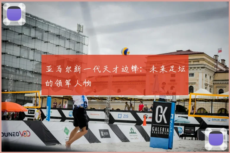 亚马尔新一代天才边锋:未来足坛的领军人物