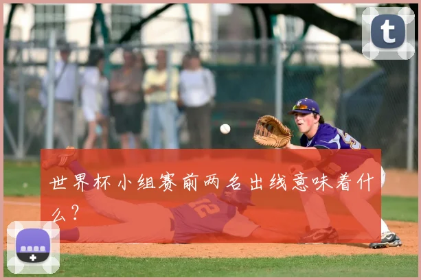 世界杯小组赛前两名出线意味着什么?