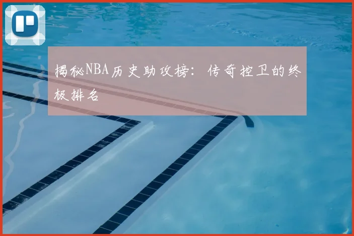 揭秘NBA历史助攻榜：传奇控卫的终极排名