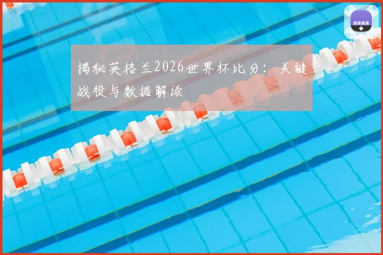 揭秘英格兰2026世界杯比分：关键战役与数据解读