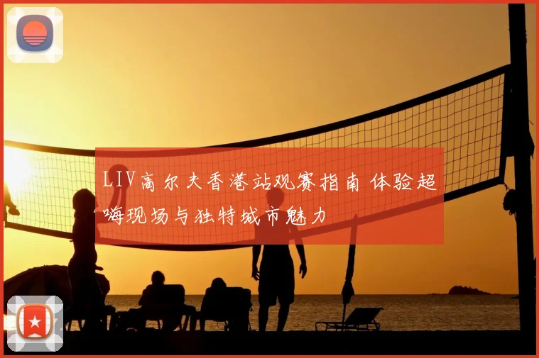 LIV高尔夫香港站观赛指南 体验超嗨现场与独特城市魅力